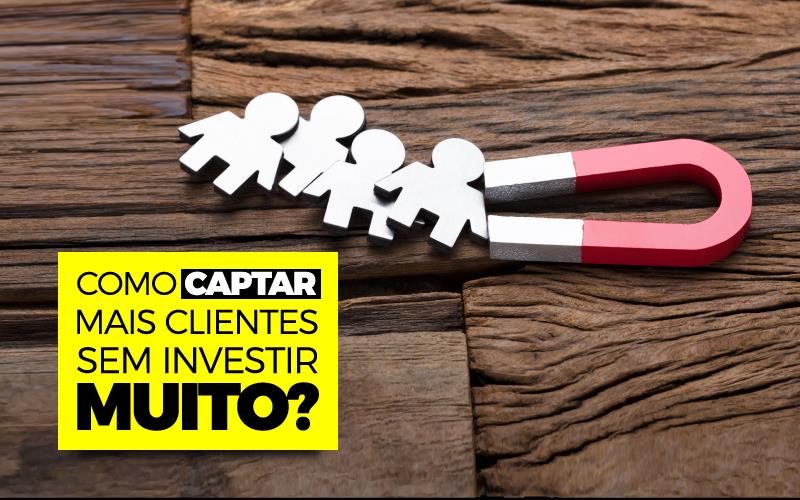 COMO CAPTAR MAIS CLIENTES SEM INVESTIR MUITO?