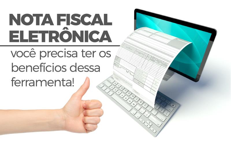 Nota Fiscal Eletrônica – Você Precisa Ter Os Benefícios Dessa Ferramenta!