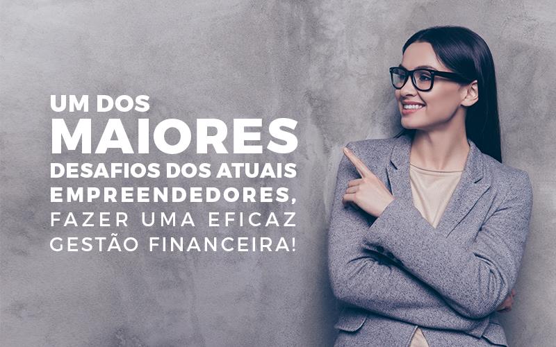 Um Dos Maiores Desafios Dos Atuais Empreendedores, Fazer Uma Eficaz Gestão Financeira