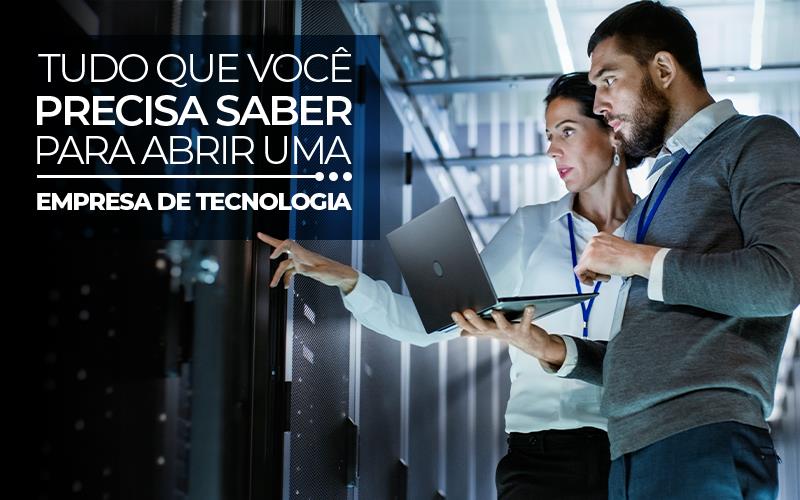 Tudo Que Você Precisa Saber Para Abrir Uma Empresa De Tecnologia