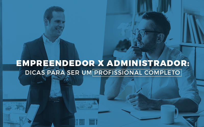 Empreendedor X Administrador: Dicas Para Ser Um Profissional Completo