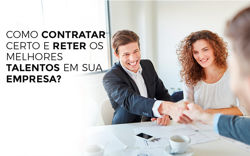 COMO CONTRATAR CERTO E RETER OS MELHORES TALENTOS EM SUA EMPRESA