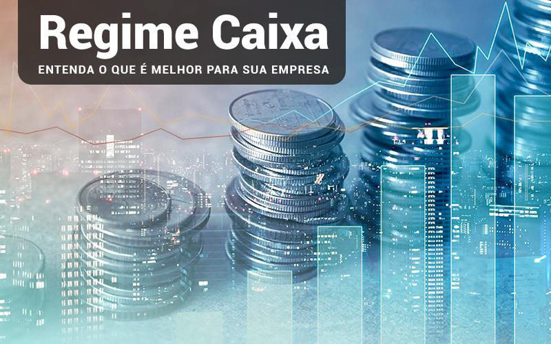 REGIME CAIXA ENTENDA O QUE E MELHOR PARA SUA EMPRESA